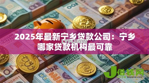 2025年最新宁乡贷款公司:宁乡哪家贷款机构最可靠 2025年最新宁乡贷款公司:宁乡哪家贷款机构最可靠