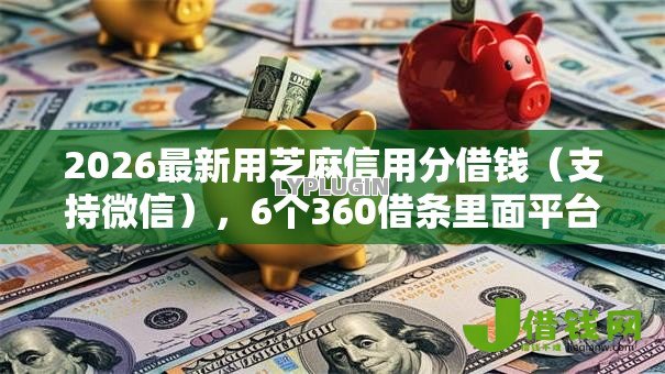 2026最新用芝麻信用分借钱（支持微信），6个360借条里面平台最好无私分享