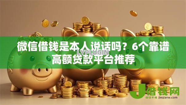 微信借钱是本人说话吗?6个靠谱高额贷款平台推荐 微信借钱是本人说话吗?6个靠谱高额贷款平台推荐