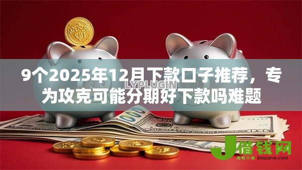 9个2025年12月下款口子推荐,专为攻克可能分期好下款吗难题 9个2025年12月下款口子推荐,专为攻克可能分期好下款吗难题