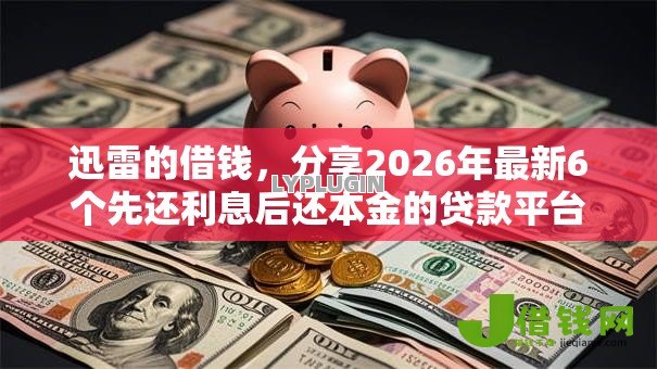 迅雷的借钱,分享2026年最新6个先还利息后还本金的贷款平台 迅雷的借钱,分享2026年最新6个先还利息后还本金的贷款平台