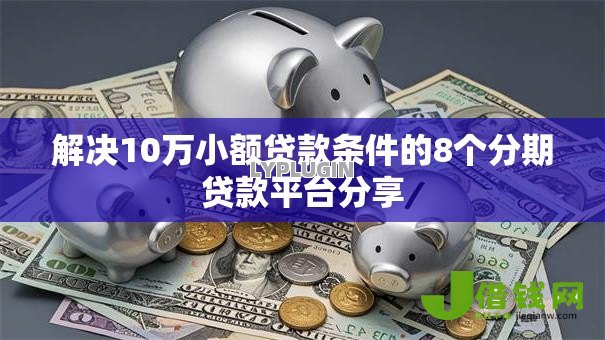 解决10万小额贷款条件的8个分期贷款平台分享
