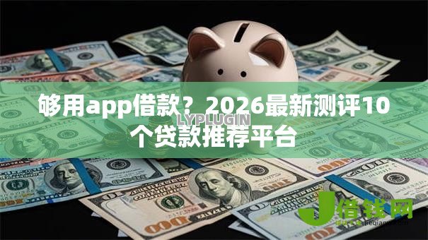 够用app借款?2026最新测评10个贷款推荐平台 够用app借款?2026最新测评10个贷款推荐平台