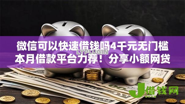 微信可以快速借钱吗4千元无门槛本月借款平台力荐!分享小额网贷口子4千元无门槛借款 微信可以快速借钱吗4千元无门槛本月借款平台力荐!分享小额网贷口子4千元无门槛借款