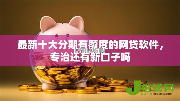 最新十大分期有额度的网贷软件，专治还有新口子吗