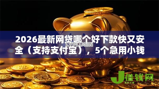 2026最新网贷哪个好下款快又安全(支持支付宝),5个急用小钱不求征信流水轻松贷的平台无私分享 2026最新网贷哪个好下款快又安全(支持支付宝),5个急用小钱不求征信流水轻松贷的平台无私分享