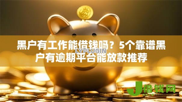 黑户有工作能借钱吗?5个靠谱黑户有逾期平台能放款推荐 黑户有工作能借钱吗?5个靠谱黑户有逾期平台能放款推荐