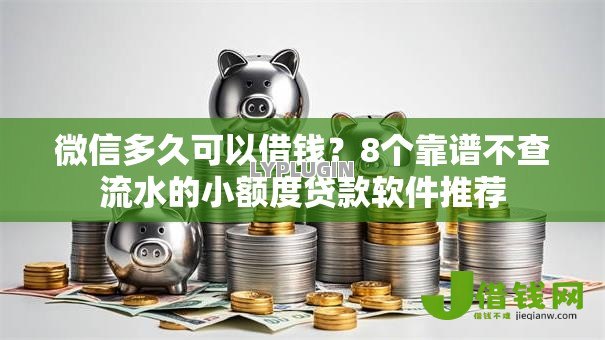 微信多久可以借钱?8个靠谱不查流水的小额度贷款软件推荐 微信多久可以借钱?8个靠谱不查流水的小额度贷款软件推荐