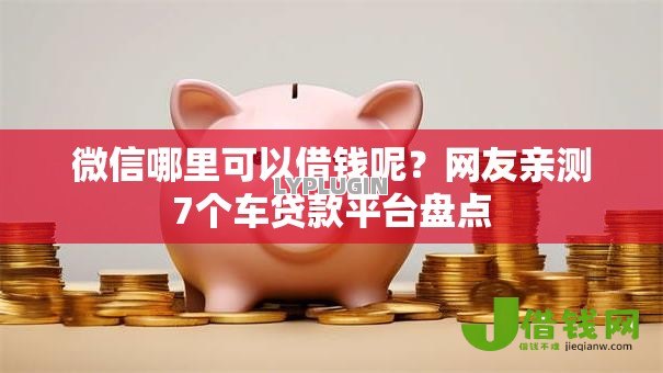 微信哪里可以借钱呢？网友亲测7个车贷款平台盘点