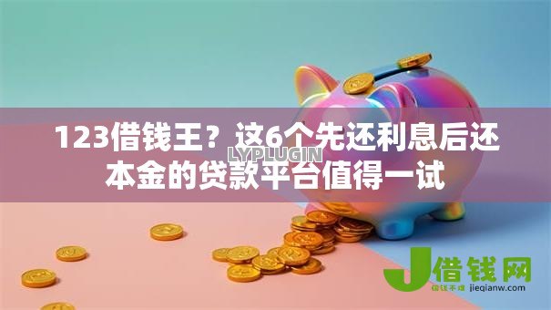 123借钱王？这6个先还利息后还本金的贷款平台值得一试