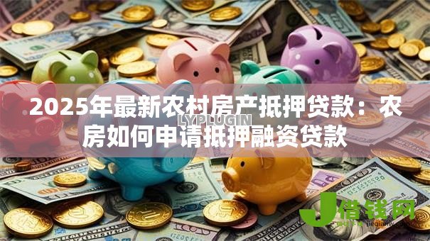 2025年最新农村房产抵押贷款：农房如何申请抵押融资贷款