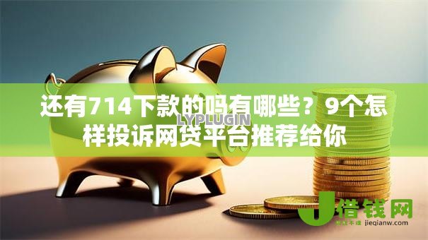 还有714下款的吗有哪些？9个怎样投诉网贷平台推荐给你