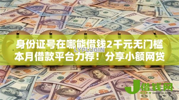 身份证号在哪能借钱2千元无门槛本月借款平台力荐！分享小额网贷口子2千元无门槛借款