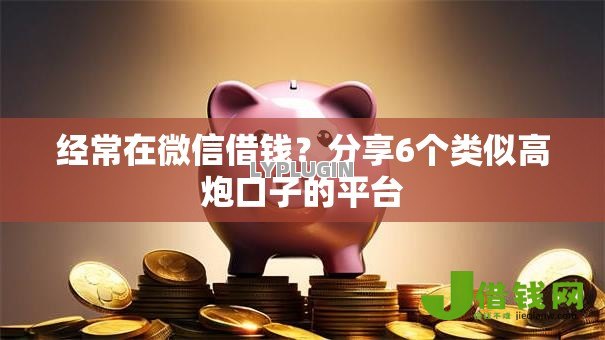 经常在微信借钱？分享6个类似高炮口子的平台