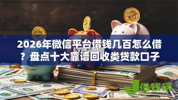 2026年微信平台借钱几百怎么借?盘点十大靠谱回收类贷款口子 2026年微信平台借钱几百怎么借?盘点十大靠谱回收类贷款口子