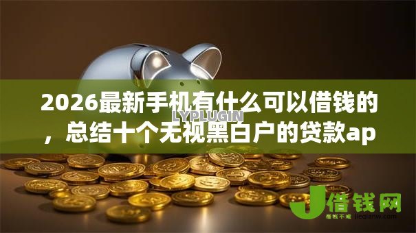 2026最新手机有什么可以借钱的，总结十个无视黑白户的贷款app！