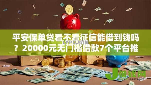平安保单贷看不看征信能借到钱吗？20000元无门槛借款7个平台推荐