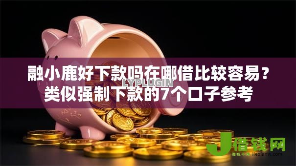 融小鹿好下款吗在哪借比较容易？类似强制下款的7个口子参考