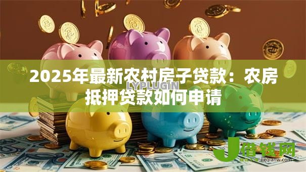 2025年最新农村房子贷款：农房抵押贷款如何申请