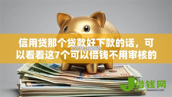 信用贷那个贷款好下款的话，可以看看这7个可以借钱不用审核的软件