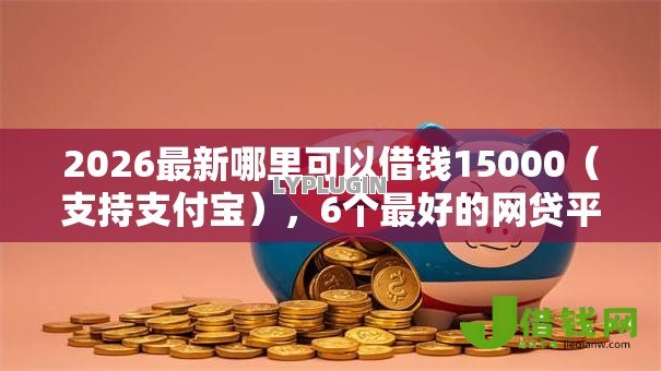 2026最新哪里可以借钱15000（支持支付宝），6个最好的网贷平台无私分享
