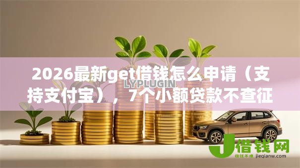 2026最新get借钱怎么申请（支持支付宝），7个小额贷款不查征信的口子无私分享