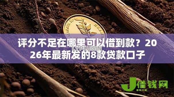 评分不足在哪里可以借到款?2026年最新发的8款贷款口子 评分不足在哪里可以借到款?2026年最新发的8款贷款口子