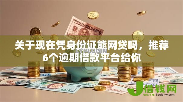 关于现在凭身份证能网贷吗,推荐6个逾期借款平台给你 关于现在凭身份证能网贷吗,推荐6个逾期借款平台给你
