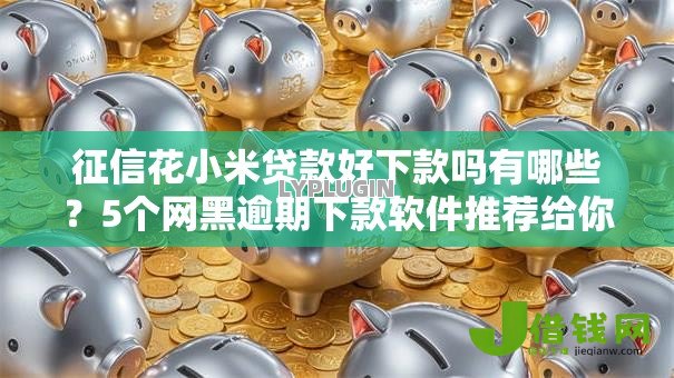 征信花小米贷款好下款吗有哪些？5个网黑逾期下款软件推荐给你