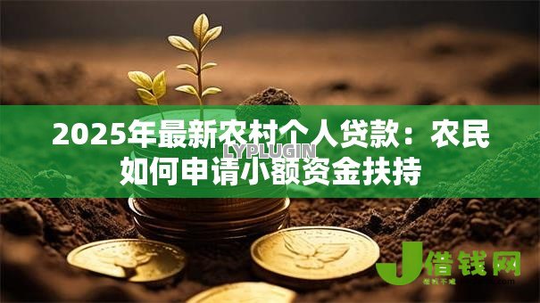 2025年最新农村个人贷款:农民如何申请小额资金扶持 2025年最新农村个人贷款:农民如何申请小额资金扶持