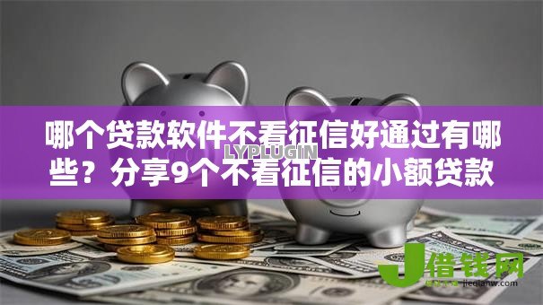 哪个贷款软件不看征信好通过有哪些？分享9个不看征信的小额贷款平台
