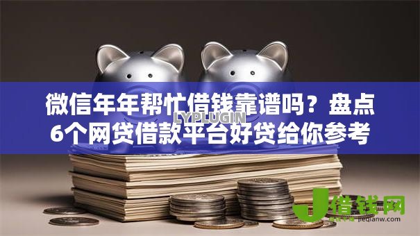 微信年年帮忙借钱靠谱吗?盘点6个网贷借款平台好贷给你参考 微信年年帮忙借钱靠谱吗?盘点6个网贷借款平台好贷给你参考