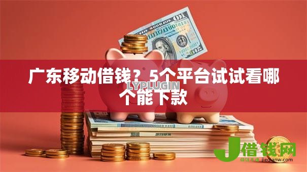 广东移动借钱?5个平台试试看哪个能下款 广东移动借钱?5个平台试试看哪个能下款