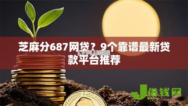 芝麻分687网贷?9个靠谱最新贷款平台推荐 芝麻分687网贷?9个靠谱最新贷款平台推荐