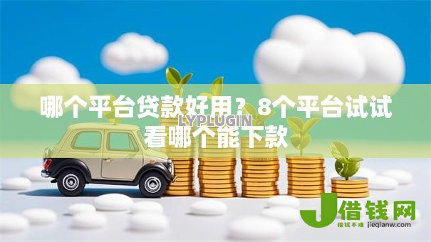 哪个平台贷款好用？8个平台试试看哪个能下款