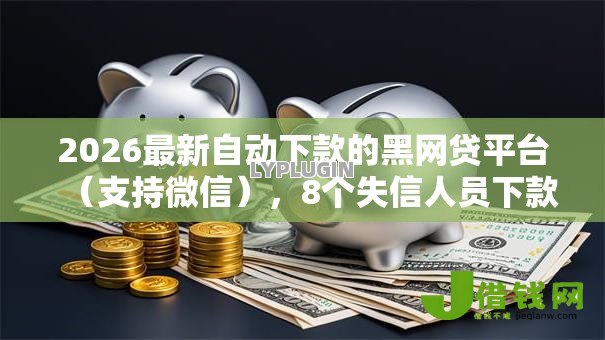 2026最新自动下款的黑网贷平台(支持微信),8个失信人员下款口子无私分享 2026最新自动下款的黑网贷平台(支持微信),8个失信人员下款口子无私分享