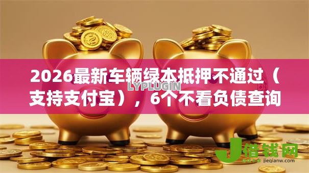 2026最新车辆绿本抵押不通过（支持支付宝），6个不看负债查询的app无私分享
