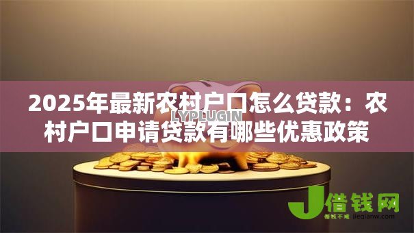 2025年最新农村户口怎么贷款:农村户口申请贷款有哪些优惠政策 2025年最新农村户口怎么贷款:农村户口申请贷款有哪些优惠政策