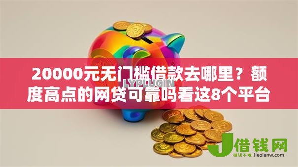 20000元无门槛借款去哪里？额度高点的网贷可靠吗看这8个平台