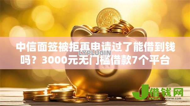 中信面签被拒再申请过了能借到钱吗?3000元无门槛借款7个平台推荐 中信面签被拒再申请过了能借到钱吗?3000元无门槛借款7个平台推荐