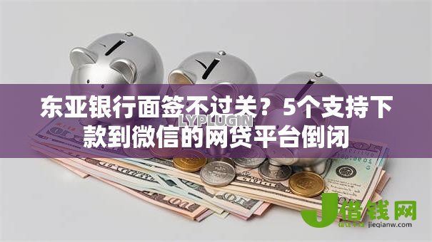 东亚银行面签不过关?5个支持下款到微信的网贷平台倒闭 东亚银行面签不过关?5个支持下款到微信的网贷平台倒闭