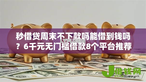 秒借贷周末不下款吗能借到钱吗?6千元无门槛借款8个平台推荐 秒借贷周末不下款吗能借到钱吗?6千元无门槛借款8个平台推荐