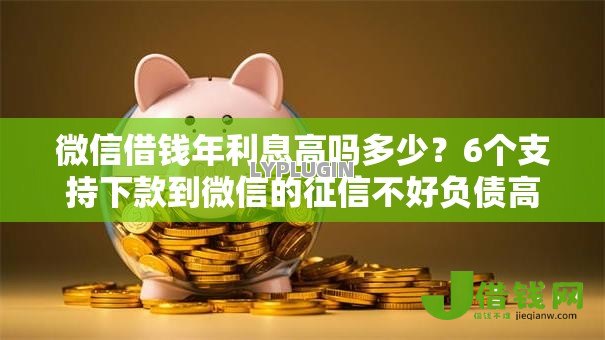 微信借钱年利息高吗多少？6个支持下款到微信的征信不好负债高的软件