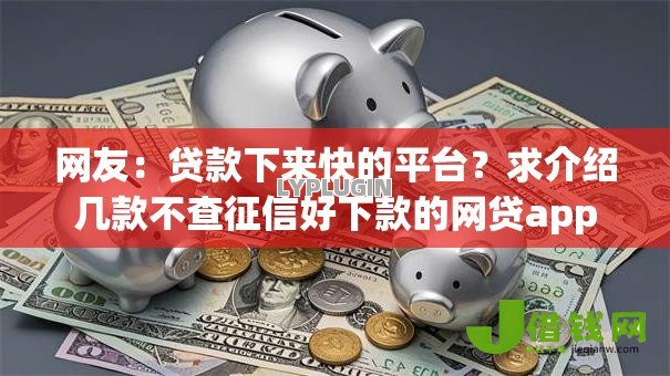 网友：贷款下来快的平台？求介绍几款不查征信好下款的网贷app