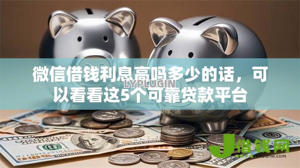 微信借钱利息高吗多少的话，可以看看这5个可靠贷款平台