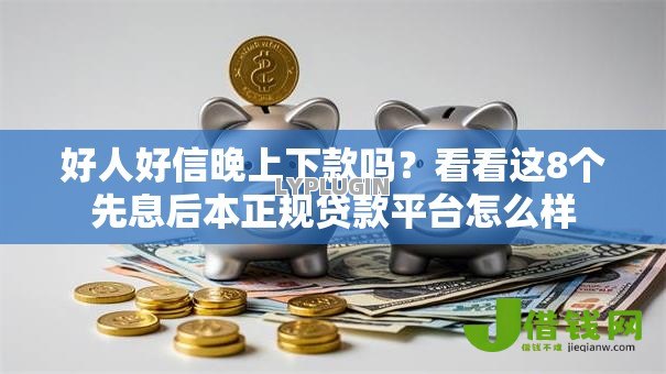 好人好信晚上下款吗?看看这8个先息后本正规贷款平台怎么样 好人好信晚上下款吗?看看这8个先息后本正规贷款平台怎么样