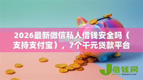 2026最新微信私人借钱安全吗（支持支付宝），7个千元贷款平台无私分享