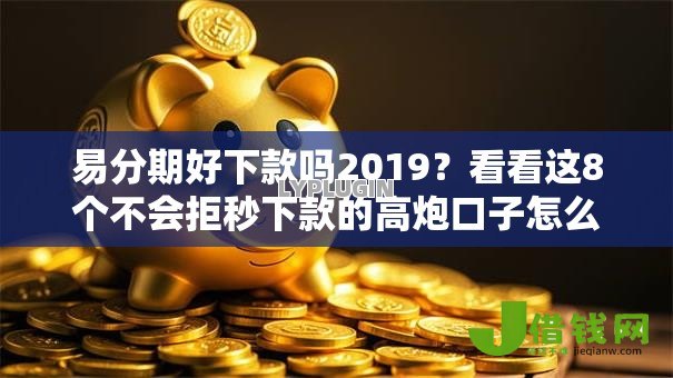 易分期好下款吗2019？看看这8个不会拒秒下款的高炮口子怎么样