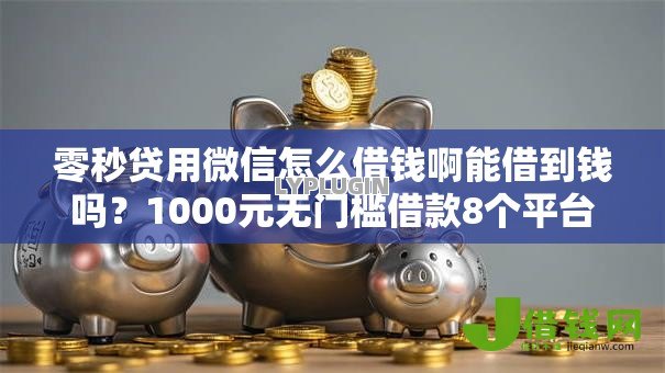 零秒贷用微信怎么借钱啊能借到钱吗？1000元无门槛借款8个平台推荐