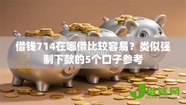 借钱714在哪借比较容易?类似强制下款的5个口子参考 借钱714在哪借比较容易?类似强制下款的5个口子参考